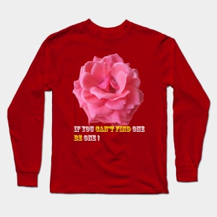 If You Can't Find One, Be One ! Long Sleeve T-Shirt